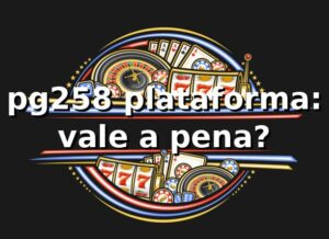 pg258 plataforma: vale a pena? 🎯
